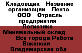 Кладовщик › Название организации ­ Лента, ООО › Отрасль предприятия ­ Логистика › Минимальный оклад ­ 23 230 - Все города Работа » Вакансии   . Владимирская обл.,Вязниковский р-н